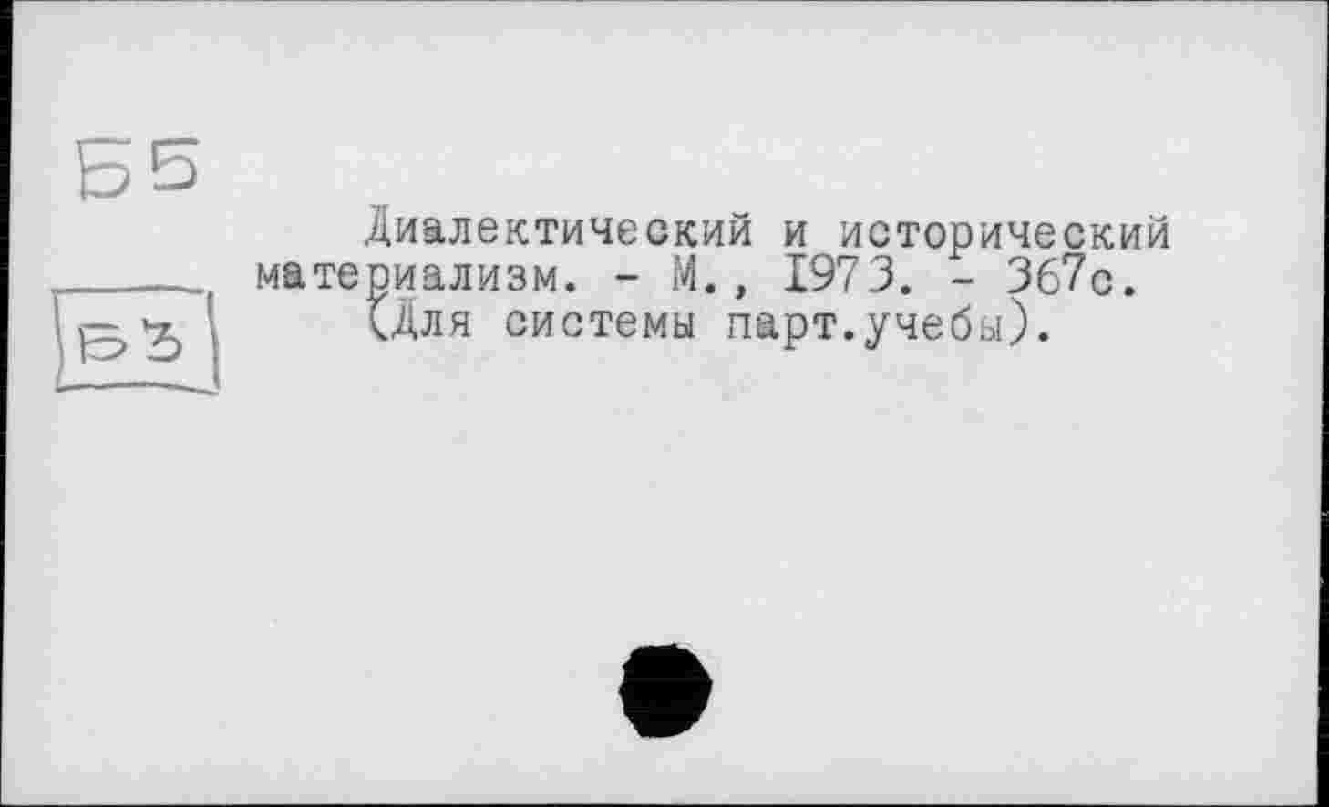 ﻿Б5
Диалектический и исторический материализм. - М., 1973. - 367с.
<Для системы парт.учебы).